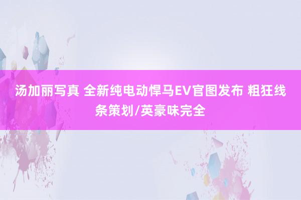 汤加丽写真 全新纯电动悍马EV官图发布 粗狂线条策划/英豪味完全