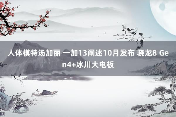 人体模特汤加丽 一加13阐述10月发布 骁龙8 Gen4+冰川大电板