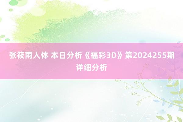 张筱雨人体 本日分析《福彩3D》第2024255期详细分析