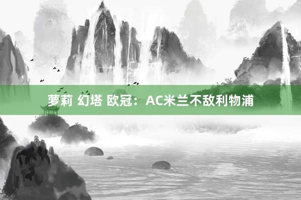 萝莉 幻塔 欧冠：AC米兰不敌利物浦