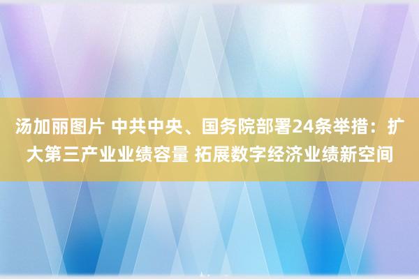 汤加丽图片 中共中央、国务院部署24条举措：扩大第三产业业绩容量 拓展数字经济业绩新空间