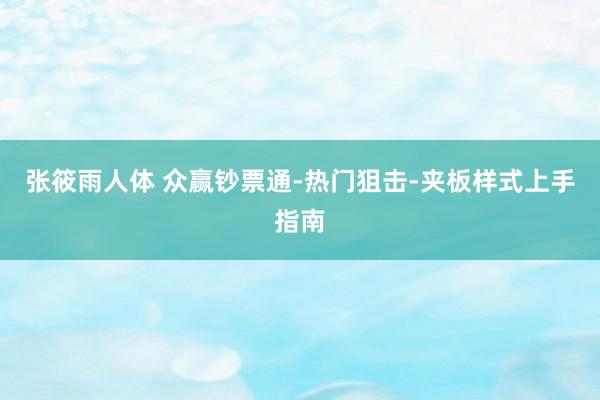 张筱雨人体 众赢钞票通-热门狙击-夹板样式上手指南