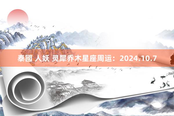 泰國 人妖 灵犀乔木星座周运：2024.10.7