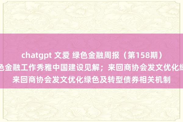 chatgpt 文爱 绿色金融周报（第158期）丨央行等四部门印发绿色金融工作秀雅中国建设见解；来回商协会发文优化绿色及转型债券相关机制