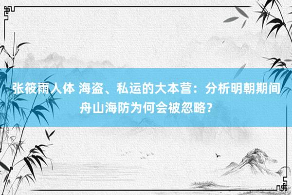 张筱雨人体 海盗、私运的大本营：分析明朝期间舟山海防为何会被忽略？