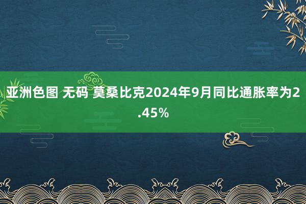 亚洲色图 无码 莫桑比克2024年9月同比通胀率为2.45%