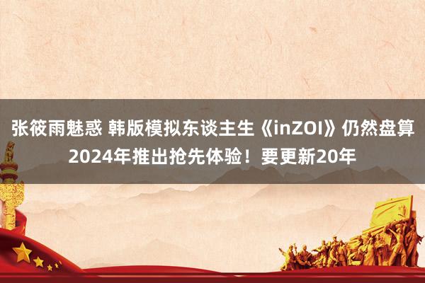 张筱雨魅惑 韩版模拟东谈主生《inZOI》仍然盘算2024年推出抢先体验！要更新20年