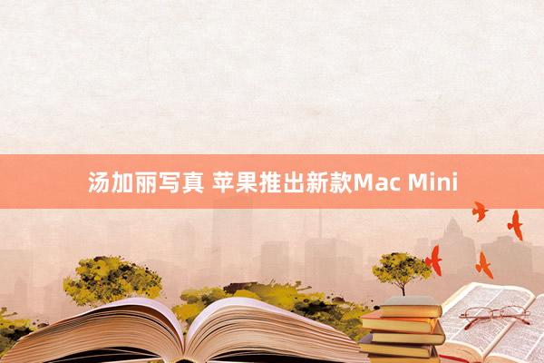 汤加丽写真 苹果推出新款Mac Mini