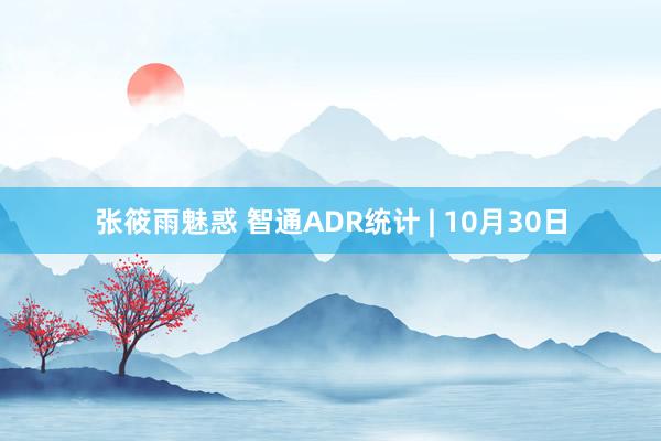 张筱雨魅惑 智通ADR统计 | 10月30日