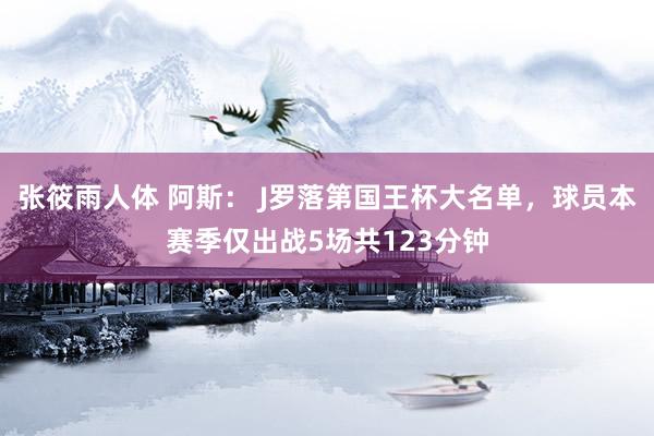 张筱雨人体 阿斯： J罗落第国王杯大名单，球员本赛季仅出战5场共123分钟