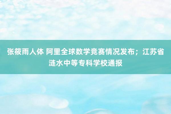 张筱雨人体 阿里全球数学竞赛情况发布；江苏省涟水中等专科学校通报