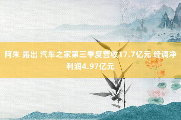 阿朱 露出 汽车之家第三季度营收17.7亿元 经调净利润4.97亿元