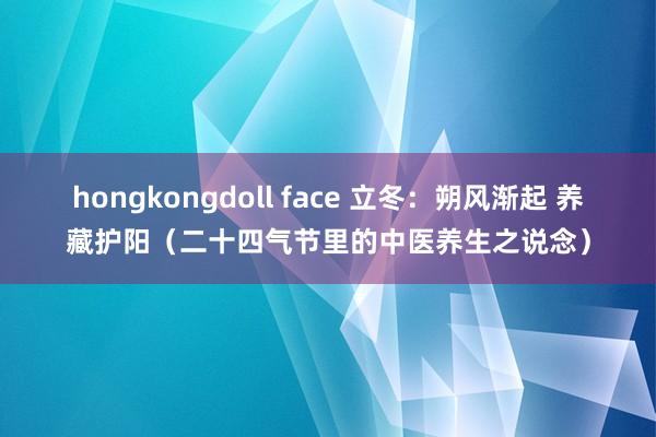 hongkongdoll face 立冬：朔风渐起 养藏护阳（二十四气节里的中医养生之说念）