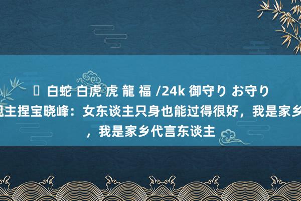 ✨白蛇 白虎 虎 龍 福 /24k 御守り お守り 43岁的央视主捏宝晓峰：女东谈主只身也能过得很好，我是家乡代言东谈主