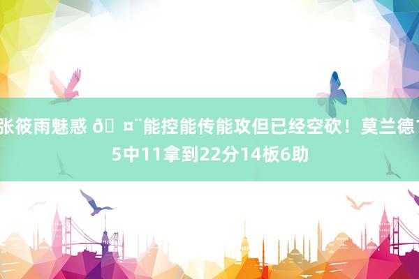 张筱雨魅惑 🤨能控能传能攻但已经空砍！莫兰德15中11拿到22分14板6助