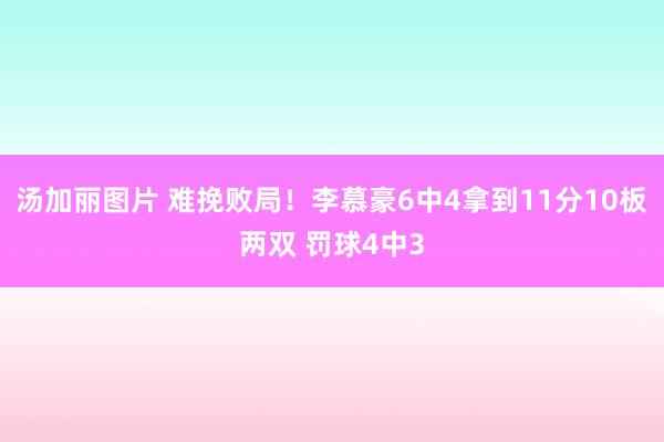 汤加丽图片 难挽败局！李慕豪6中4拿到11分10板两双 罚球4中3