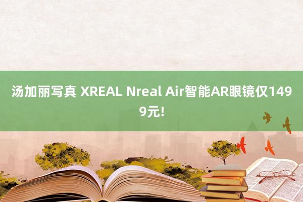 汤加丽写真 XREAL Nreal Air智能AR眼镜仅1499元!