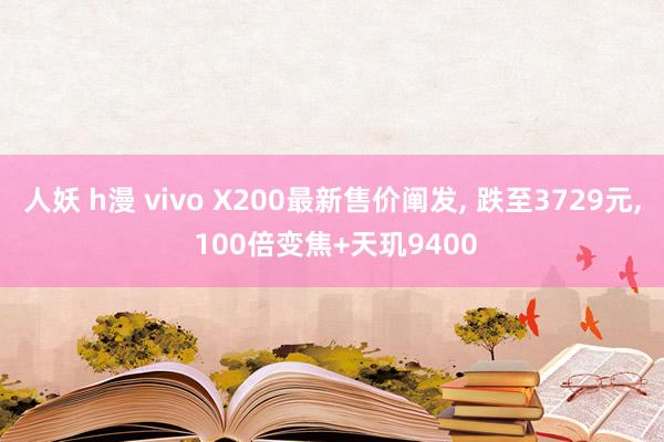 人妖 h漫 vivo X200最新售价阐发， 跌至3729元， 100倍变焦+天玑9400