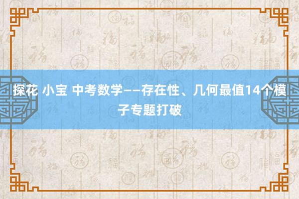 探花 小宝 中考数学——存在性、几何最值14个模子专题打破