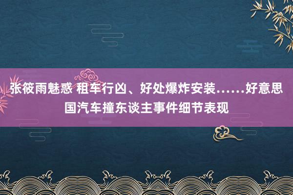 张筱雨魅惑 租车行凶、好处爆炸安装……好意思国汽车撞东谈主事件细节表现