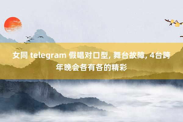 女同 telegram 假唱对口型， 舞台故障， 4台跨年晚会各有各的精彩