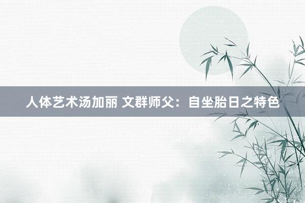 人体艺术汤加丽 文群师父：自坐胎日之特色