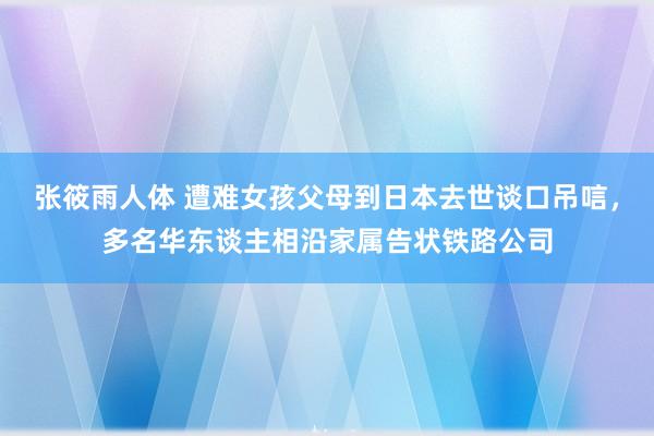 张筱雨人体 遭难女孩父母到日本去世谈口吊唁，多名华东谈主相沿家属告状铁路公司